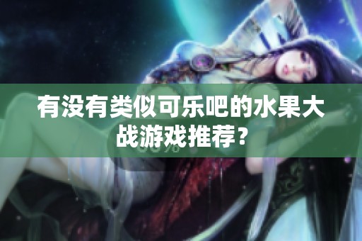 有没有类似可乐吧的水果大战游戏推荐？