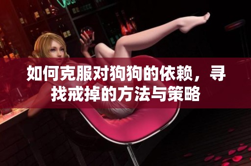 如何克服对狗狗的依赖，寻找戒掉的方法与策略