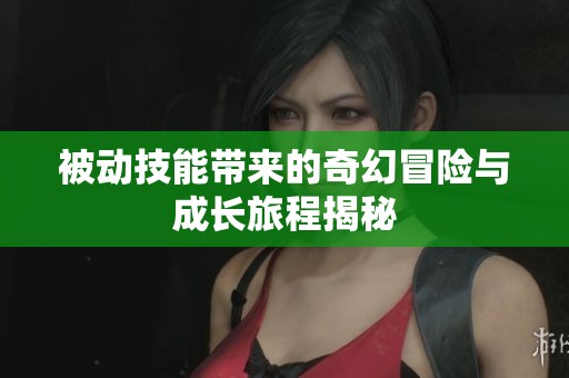被动技能带来的奇幻冒险与成长旅程揭秘