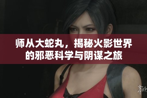 师从大蛇丸，揭秘火影世界的邪恶科学与阴谋之旅