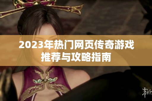 2023年热门网页传奇游戏推荐与攻略指南
