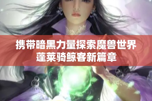 携带暗黑力量探索魔兽世界蓬莱骑鲸客新篇章