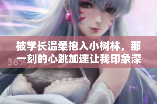 被学长温柔抱入小树林，那一刻的心跳加速让我印象深刻