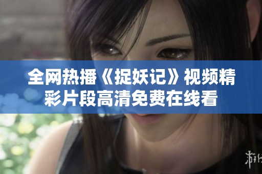全网热播《捉妖记》视频精彩片段高清免费在线看