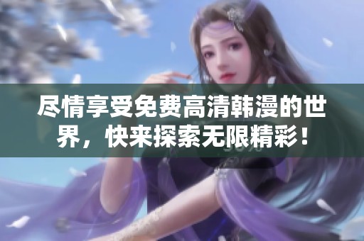 尽情享受免费高清韩漫的世界，快来探索无限精彩！