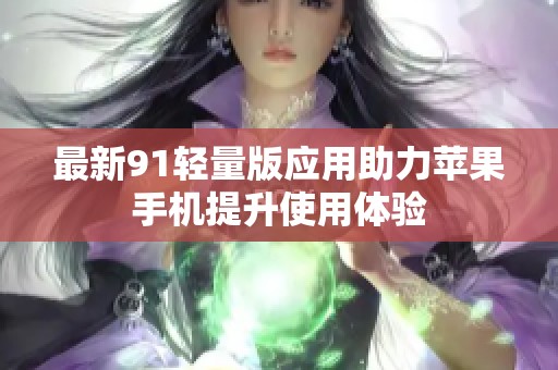 最新91轻量版应用助力苹果手机提升使用体验