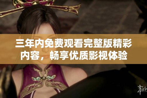 三年内免费观看完整版精彩内容，畅享优质影视体验