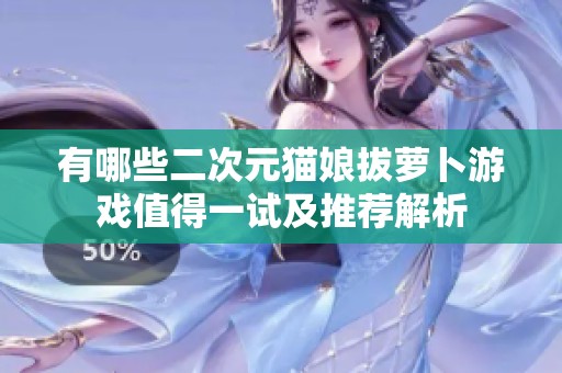 有哪些二次元猫娘拔萝卜游戏值得一试及推荐解析