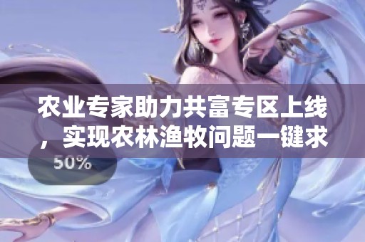 农业专家助力共富专区上线，实现农林渔牧问题一键求助服务