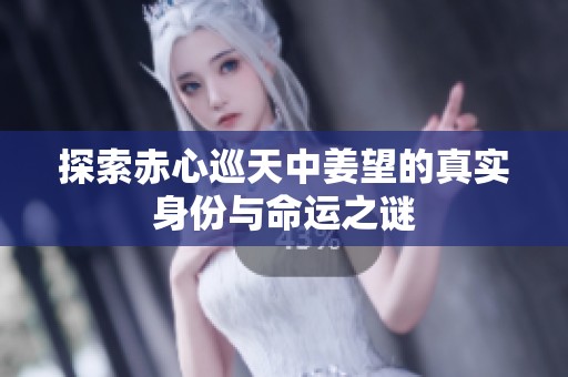 探索赤心巡天中姜望的真实身份与命运之谜
