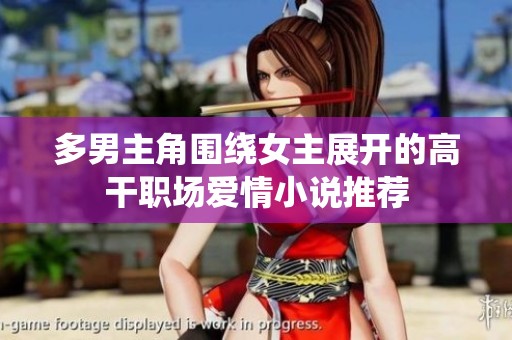 多男主角围绕女主展开的高干职场爱情小说推荐
