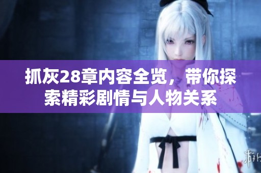 抓灰28章内容全览，带你探索精彩剧情与人物关系