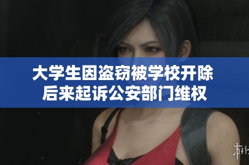 大学生因盗窃被学校开除 后来起诉公安部门维权