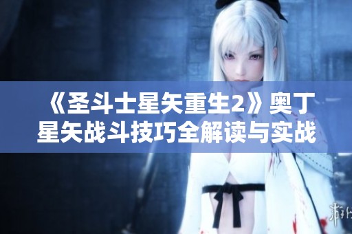 《圣斗士星矢重生2》奥丁星矢战斗技巧全解读与实战应用指南