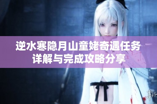 逆水寒隐月山童姥奇遇任务详解与完成攻略分享
