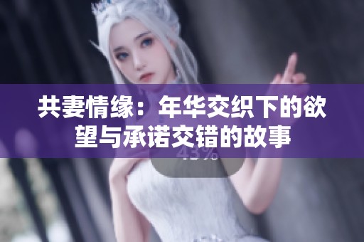 共妻情缘：年华交织下的欲望与承诺交错的故事