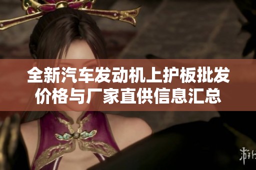 全新汽车发动机上护板批发价格与厂家直供信息汇总