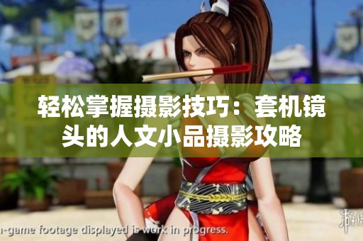 轻松掌握摄影技巧：套机镜头的人文小品摄影攻略
