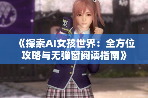 《探索AI女孩世界：全方位攻略与无弹窗阅读指南》