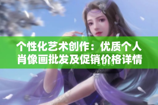 个性化艺术创作：优质个人肖像画批发及促销价格详情