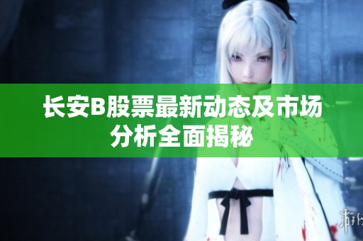 长安B股票最新动态及市场分析全面揭秘