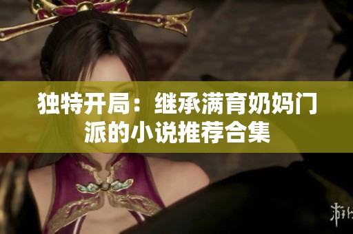 独特开局：继承满育奶妈门派的小说推荐合集