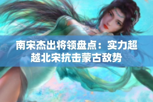南宋杰出将领盘点：实力超越北宋抗击蒙古敌势
