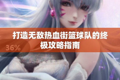 打造无敌热血街篮球队的终极攻略指南