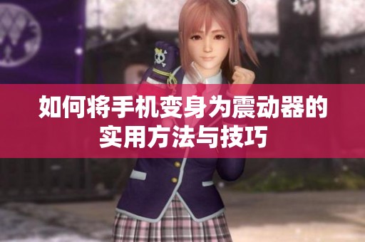 如何将手机变身为震动器的实用方法与技巧