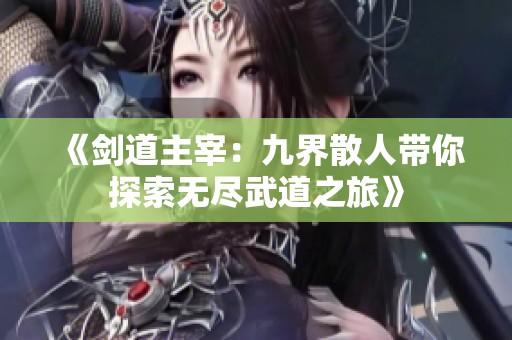 《剑道主宰：九界散人带你探索无尽武道之旅》
