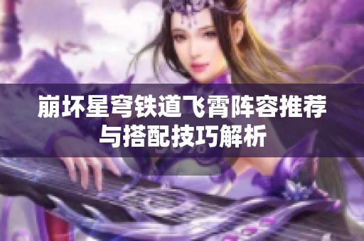 崩坏星穹铁道飞霄阵容推荐与搭配技巧解析