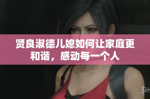 贤良淑德儿媳如何让家庭更和谐，感动每一个人