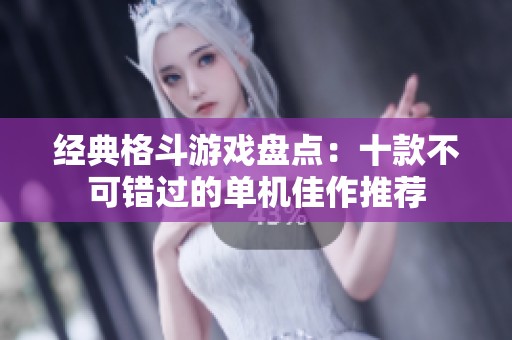 经典格斗游戏盘点：十款不可错过的单机佳作推荐