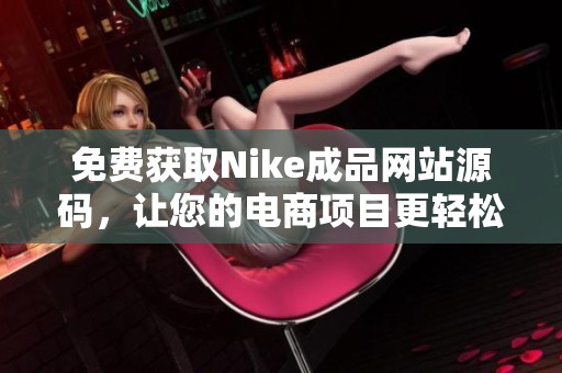 免费获取Nike成品网站源码，让您的电商项目更轻松实现