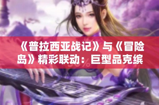 《普拉西亚战记》与《冒险岛》精彩联动：巨型品克缤惊艳登场