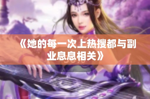 《她的每一次上热搜都与副业息息相关》