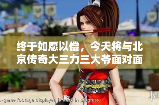 终于如愿以偿，今天将与北京传奇大三力三大爷面对面交流