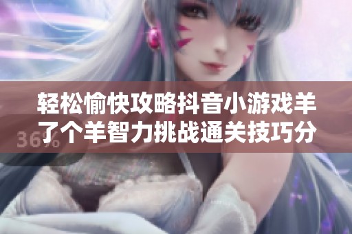 轻松愉快攻略抖音小游戏羊了个羊智力挑战通关技巧分享