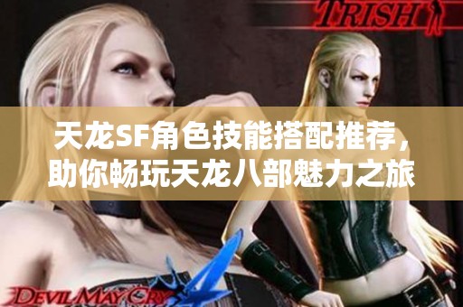 天龙SF角色技能搭配推荐，助你畅玩天龙八部魅力之旅