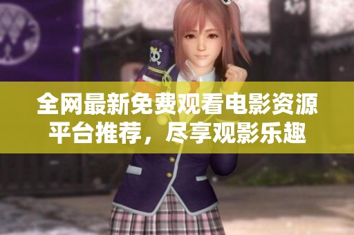 全网最新免费观看电影资源平台推荐，尽享观影乐趣