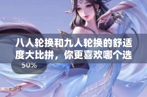 八人轮换和九人轮换的舒适度大比拼，你更喜欢哪个选择呢