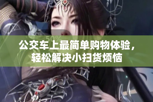 公交车上最简单购物体验，轻松解决小扫货烦恼