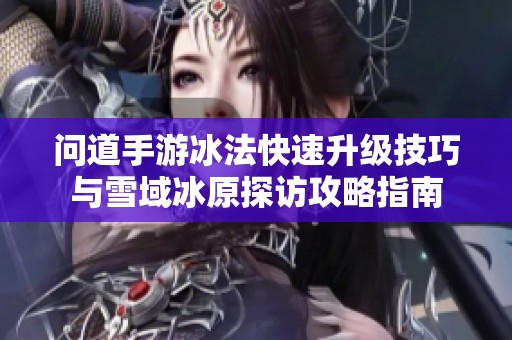 问道手游冰法快速升级技巧与雪域冰原探访攻略指南