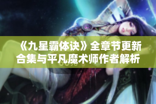 《九星霸体诀》全章节更新合集与平凡魔术师作者解析