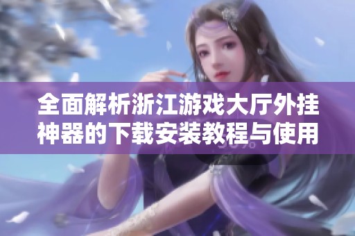 全面解析浙江游戏大厅外挂神器的下载安装教程与使用技巧