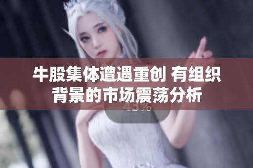 牛股集体遭遇重创 有组织背景的市场震荡分析