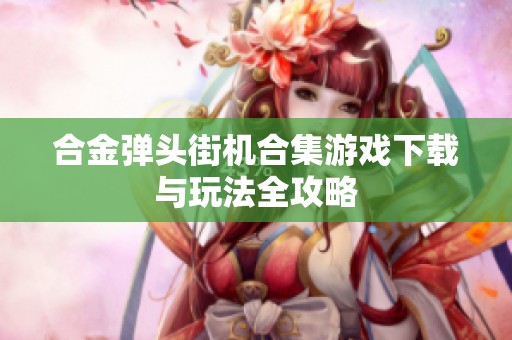 合金弹头街机合集游戏下载与玩法全攻略