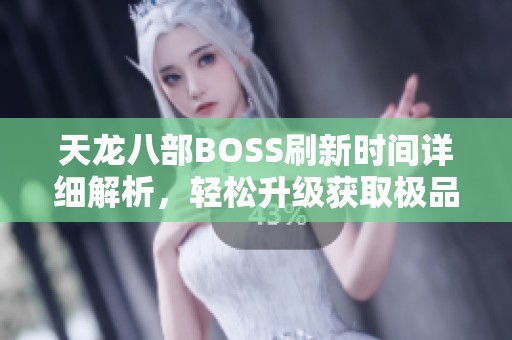 天龙八部BOSS刷新时间详细解析，轻松升级获取极品装备技巧
