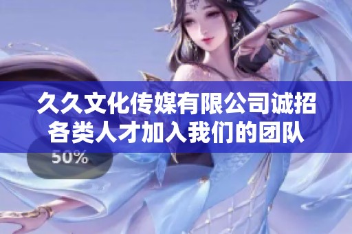 久久文化传媒有限公司诚招各类人才加入我们的团队