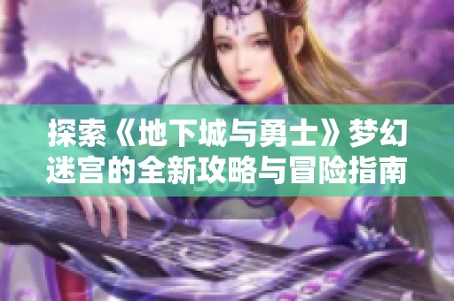 探索《地下城与勇士》梦幻迷宫的全新攻略与冒险指南